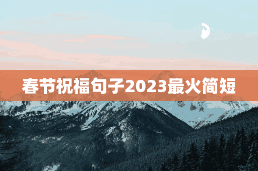 春节祝福句子2023最火简短